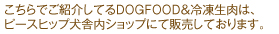 こちらで紹介しているDOGFOOD&冷凍生肉はピースヒップ犬舎内ショップにて販売しております